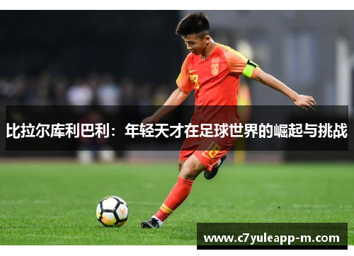 比拉尔库利巴利：年轻天才在足球世界的崛起与挑战
