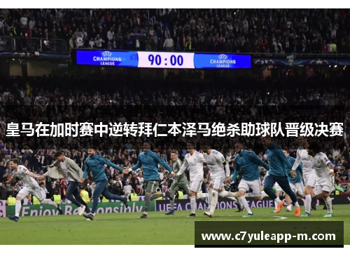 皇马在加时赛中逆转拜仁本泽马绝杀助球队晋级决赛